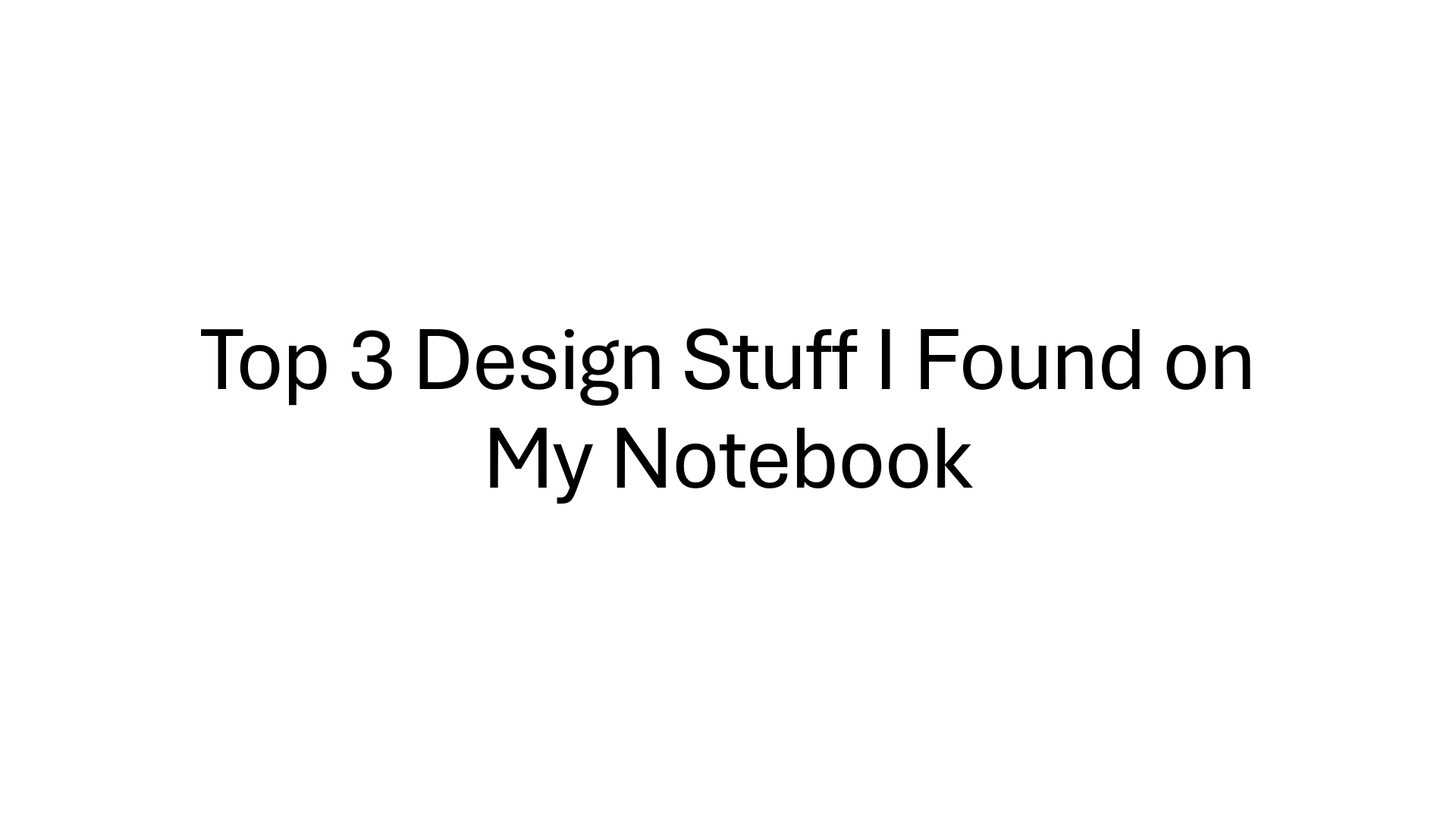 First slide is a simple black text on white background reading Top 3 Design Stuff I Found on My notebook